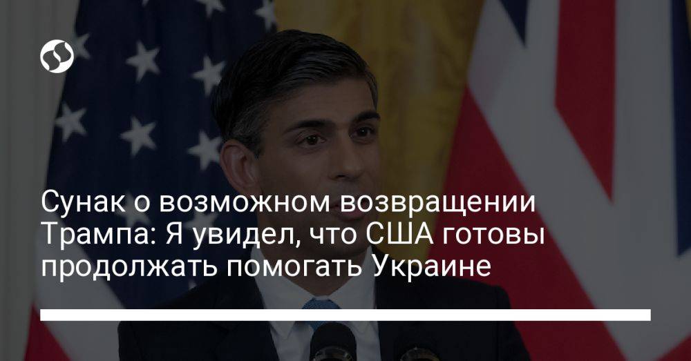 Сунак о возможном возвращении Трампа: Я увидел, что США готовы продолжать помогать Украине