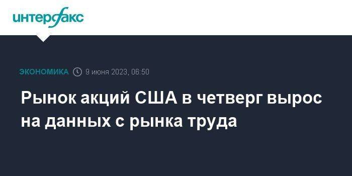 Рынок акций США в четверг вырос на данных с рынка труда