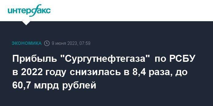 Прибыль "Сургутнефтегаза" по РСБУ в 2022 году снизилась в 8,4 раза, до 60,7 млрд рублей