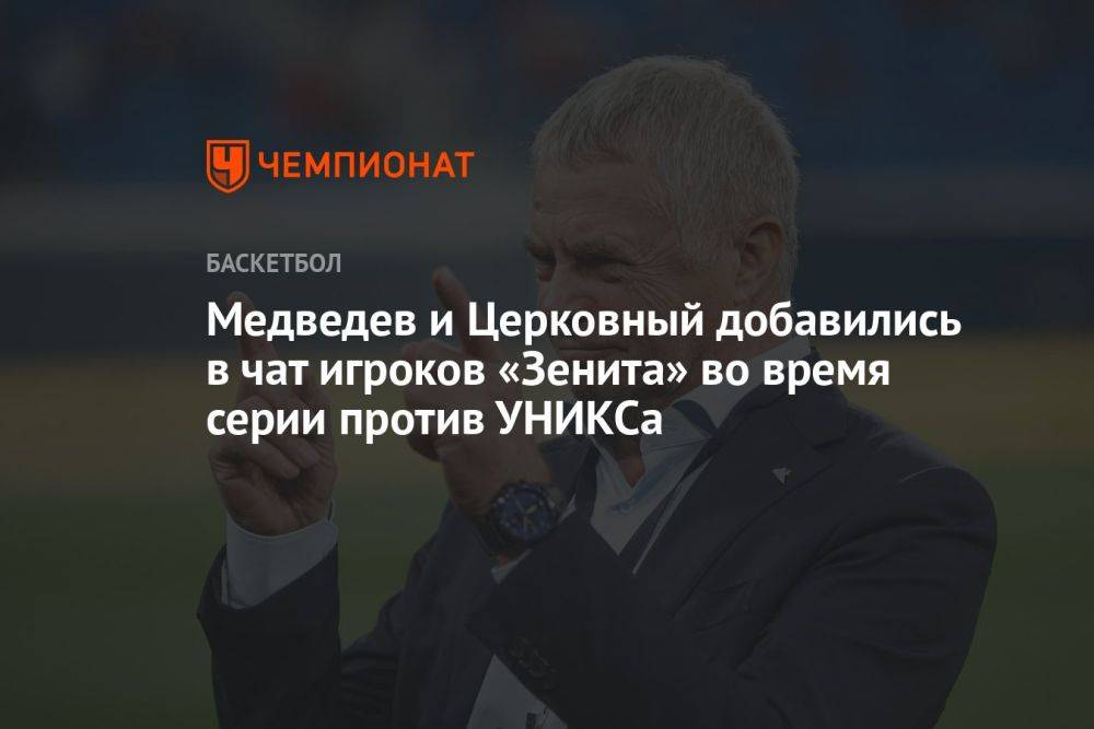 Медведев и Церковный добавились в чат игроков «Зенита» во время серии против УНИКСа