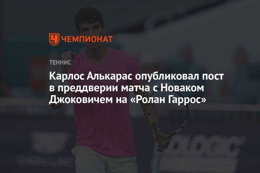 Карлос Алькарас опубликовал пост в преддверии матча с Новаком Джоковичем на «Ролан Гаррос»
