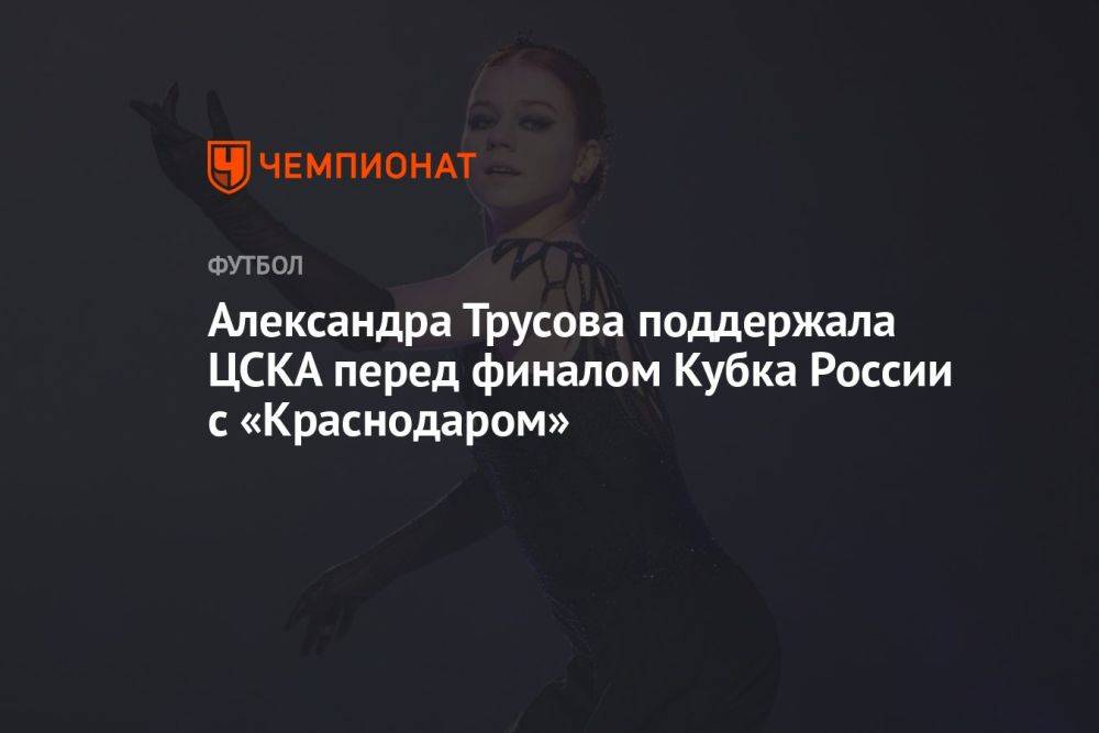 Александра Трусова поддержала ЦСКА перед финалом Кубка России с «Краснодаром»