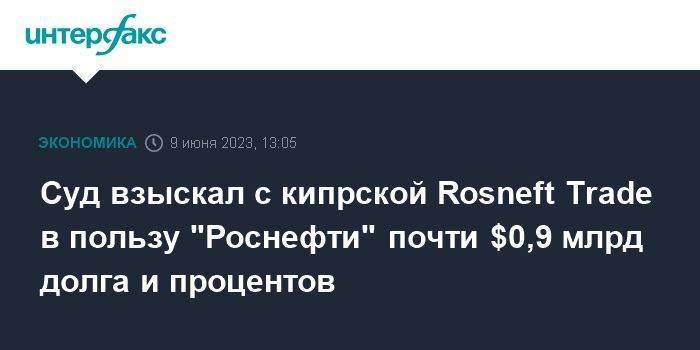 Суд взыскал с кипрской Rosneft Trade в пользу "Роснефти" почти $0,9 млрд долга и процентов