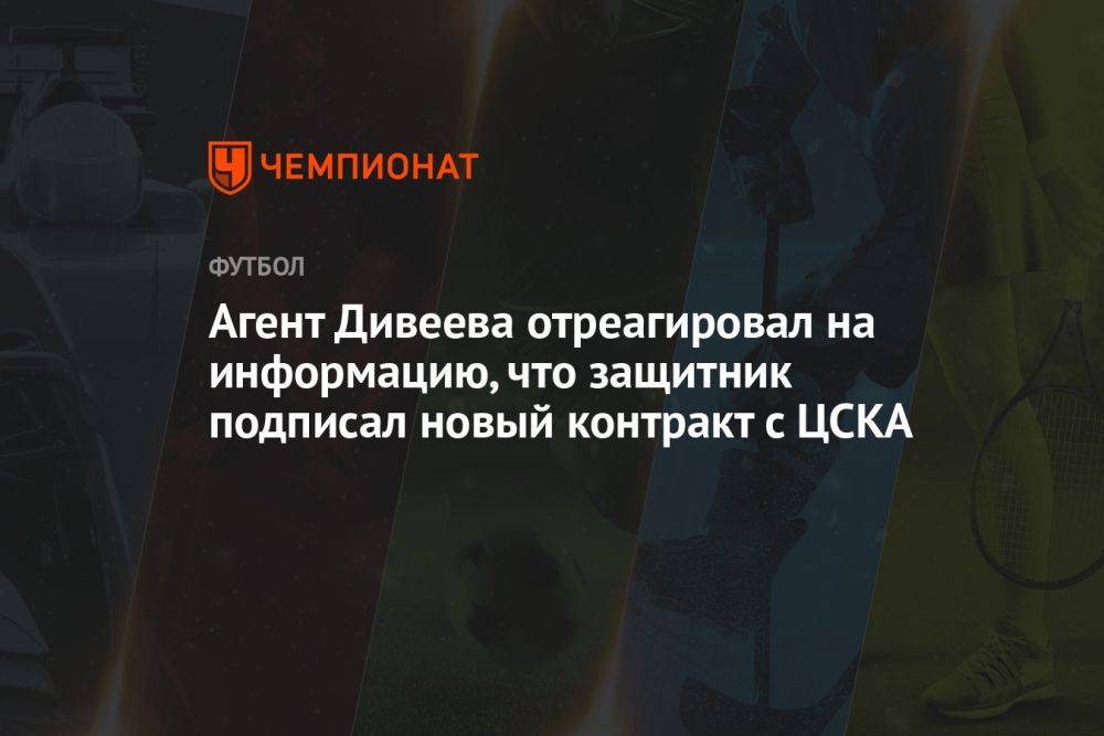 Агент Дивеева отреагировал на информацию, что защитник подписал новый контракт с ЦСКА