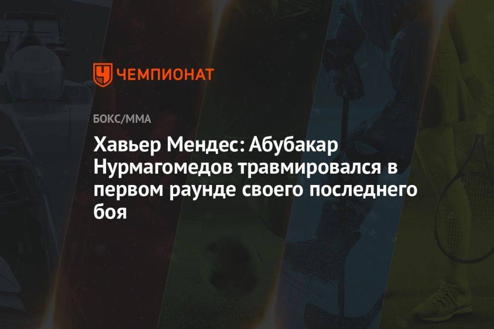 Хавьер Мендес: Абубакар Нурмагомедов травмировался в первом раунде своего последнего боя