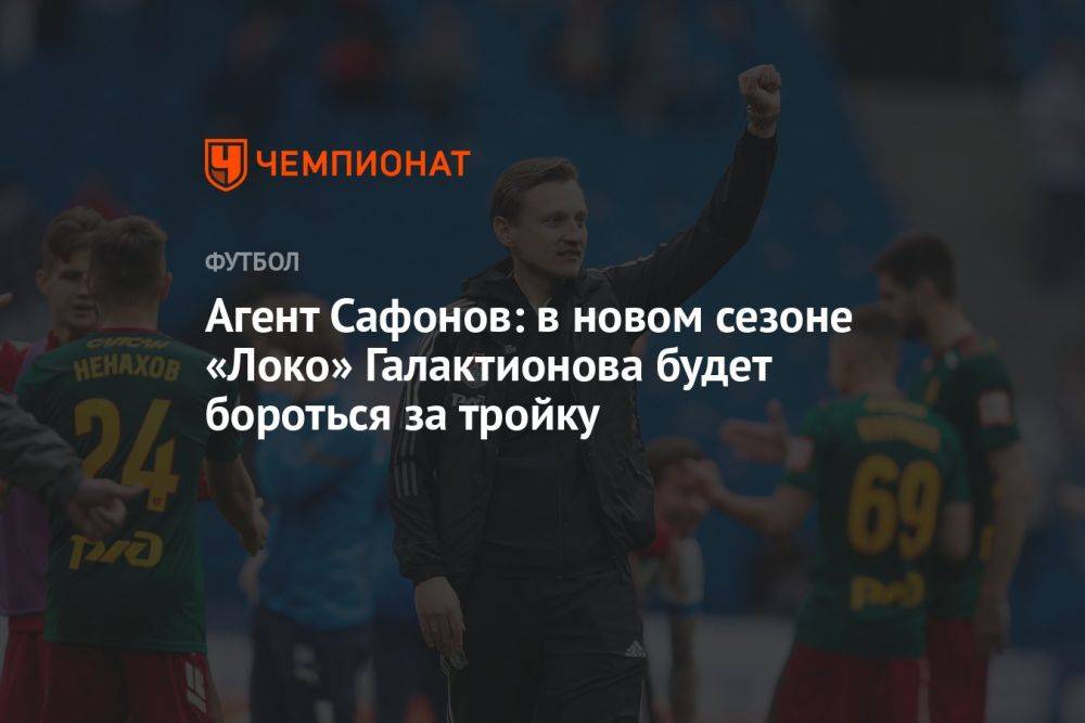 Агент Сафонов: в новом сезоне «Локо» Галактионова будет бороться за тройку