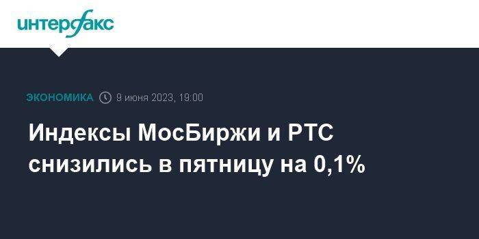 Индексы МосБиржи и РТС снизились в пятницу на 0,1%