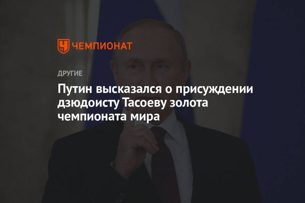 Путин высказался о присуждении дзюдоисту Тасоеву золота чемпионата мира