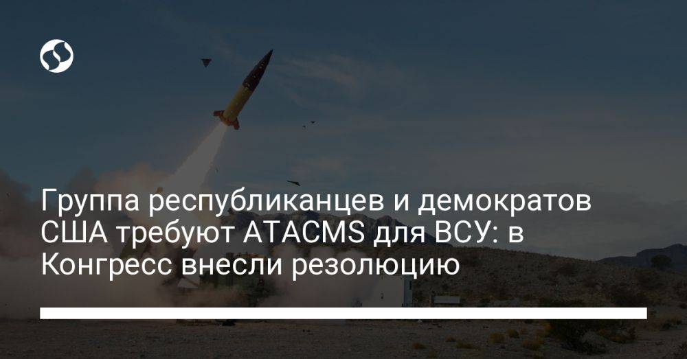 Группа республиканцев и демократов США требуют ATACMS для ВСУ: в Конгресс внесли резолюцию