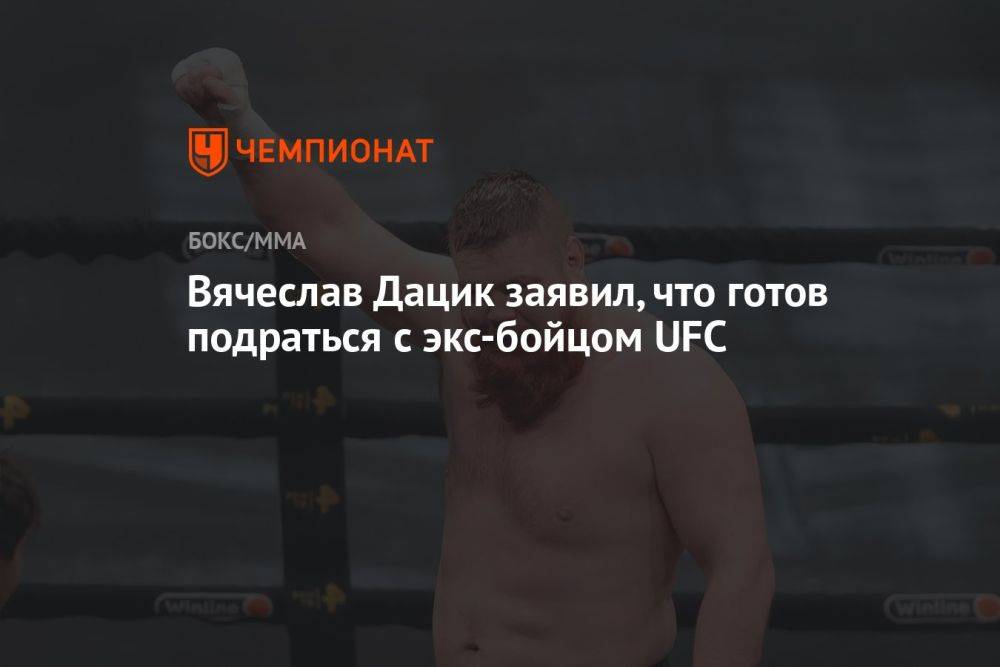 Вячеслав Дацик заявил, что готов подраться с экс-бойцом UFC