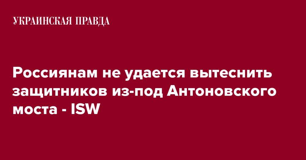 Россиянам не удается вытеснить защитников из-под Антоновского моста - ISW