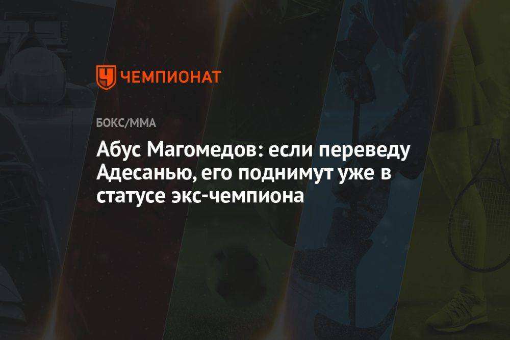 Абус Магомедов: если переведу Адесанью, его поднимут уже в статусе экс-чемпиона