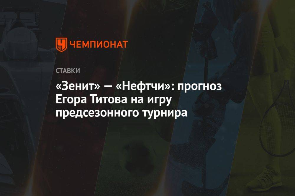 «Зенит» — «Нефтчи»: прогноз Егора Титова на игру предсезонного турнира