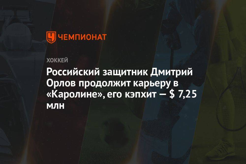 Российский защитник Дмитрий Орлов продолжит карьеру в «Каролине», его кэпхит — $ 7,75 млн