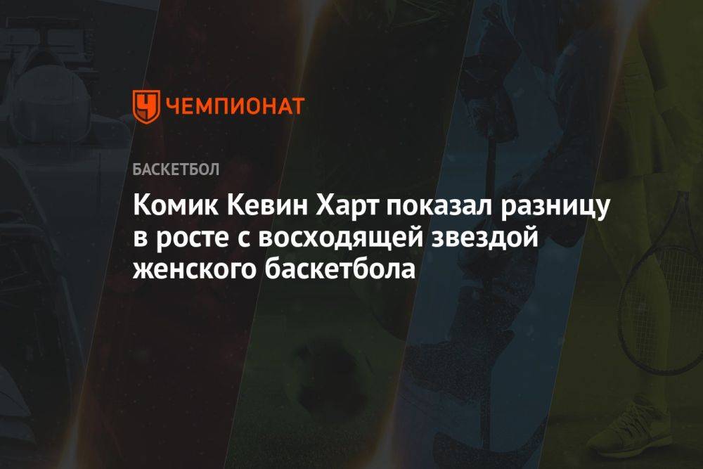 Комик Кевин Харт показал разницу в росте с восходящей звездой женского баскетбола