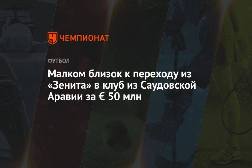 Малком близок к переходу из «Зенита» в клуб из Саудовской Аравии за € 50 млн