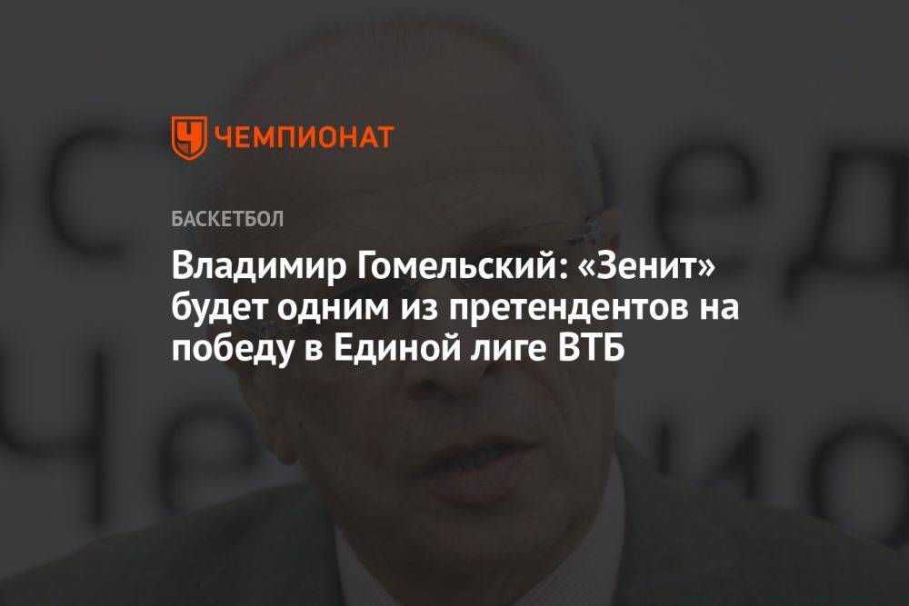 Владимир Гомельский: «Зенит» будет одним из претендентов на победу в Единой лиге ВТБ