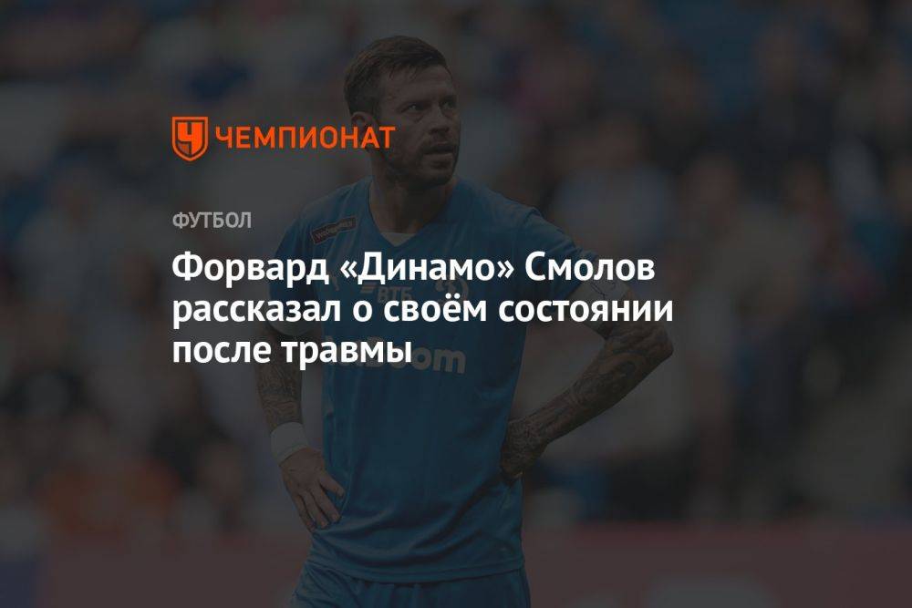 Форвард «Динамо» Смолов рассказал о своём состоянии после травмы