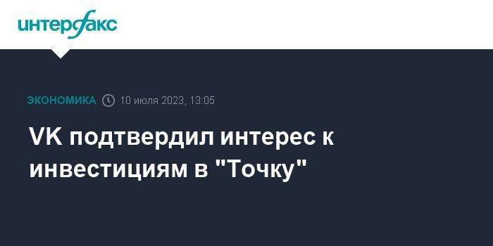 VK подтвердил интерес к инвестициям в "Точку"