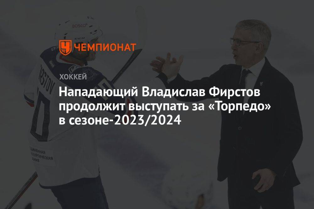 Нападающий Владислав Фирстов продолжит выступать за «Торпедо» в сезоне-2023/2024