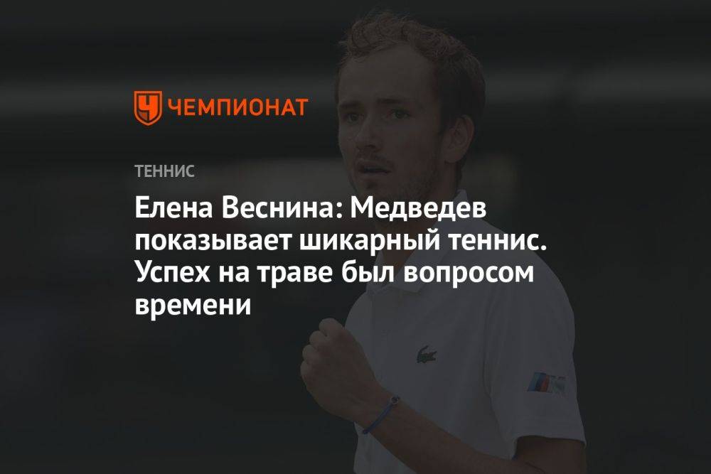 Елена Веснина: Медведев показывает шикарный теннис. Успех на траве был вопросом времени