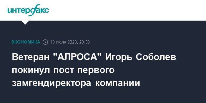 Ветеран "АЛРОСА" Игорь Соболев покинул пост первого замгендиректора компании
