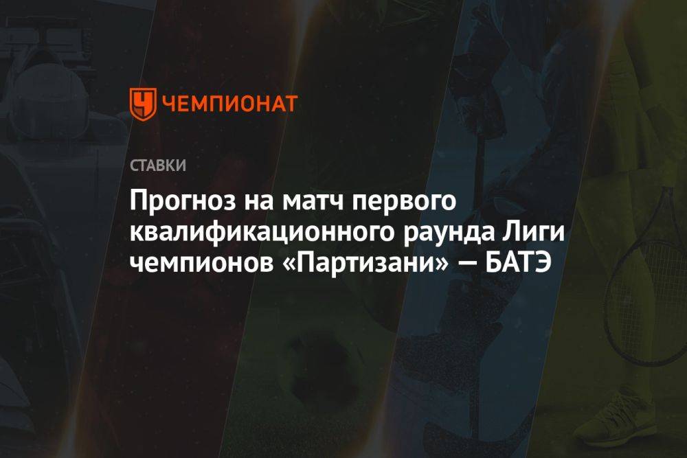 Прогноз на матч первого квалификационного раунда Лиги чемпионов «Партизани» — БАТЭ
