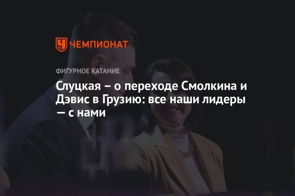 Слуцкая — о переходе Смолкина и Дэвис в Грузию: все наши лидеры — с нами