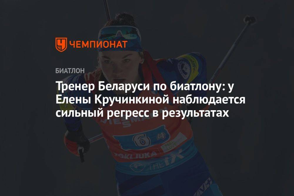 Тренер Беларуси по биатлону: у Елены Кручинкиной наблюдается сильный регресс в результатах