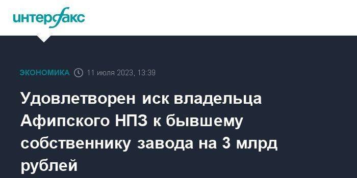 Удовлетворен иск владельца Афипского НПЗ к бывшему собственнику завода на 3 млрд рублей