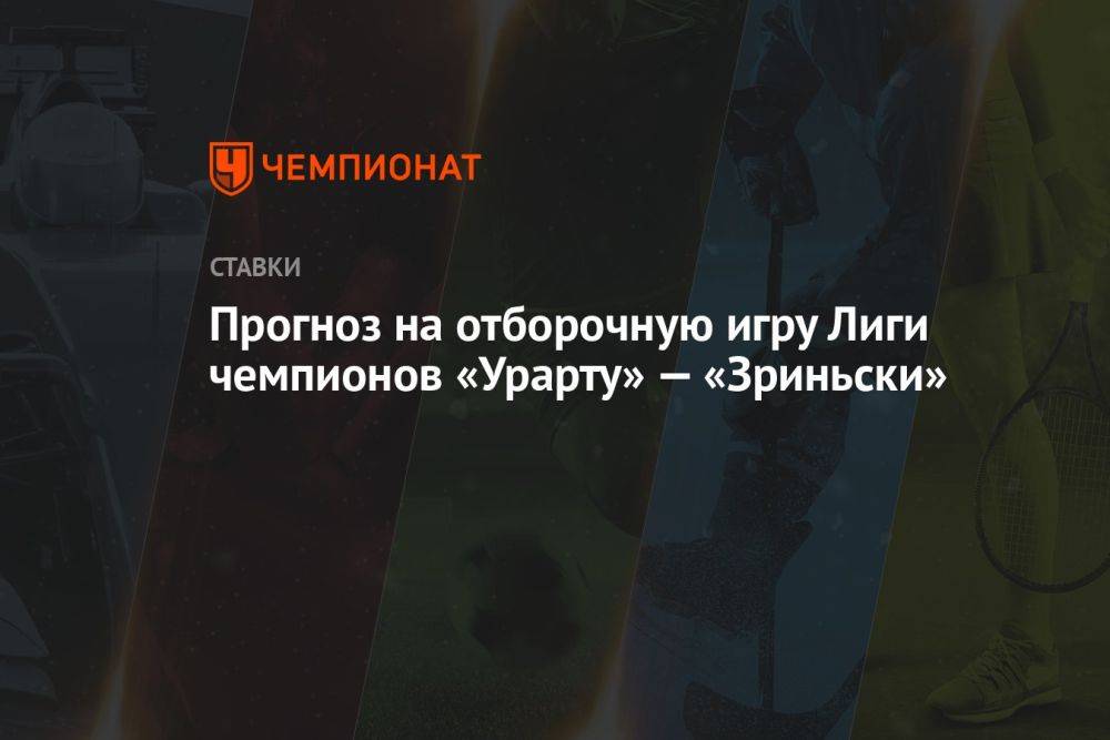 Прогноз на отборочную игру Лиги чемпионов «Урарту» — «Зриньски»