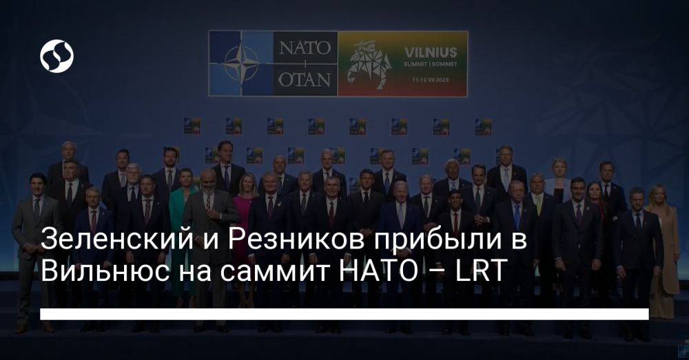 Зеленский и Резников прибыли в Вильнюс на саммит НАТО – LRT