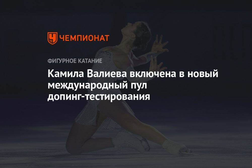 Камила Валиева включена в новый международный пул допинг-тестирования