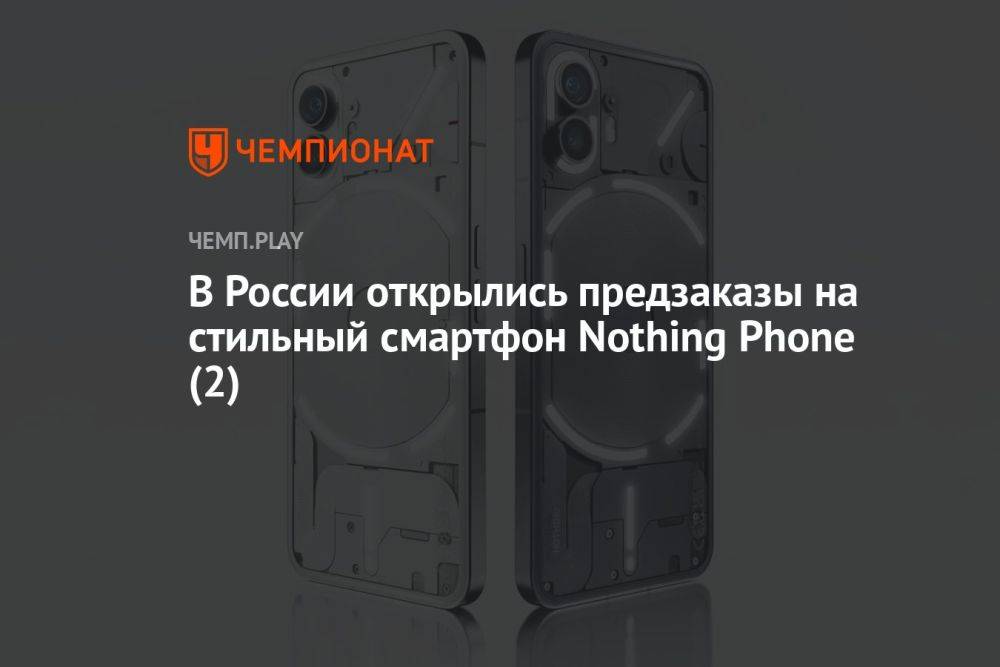 В России открылись предзаказы на стильный смартфон Nothing Phone (2)