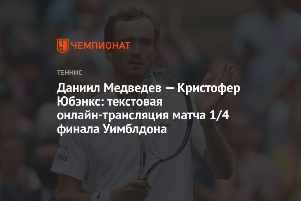Даниил Медведев — Кристофер Юбэнкс: текстовая онлайн-трансляция матча 1/4 финала Уимблдона