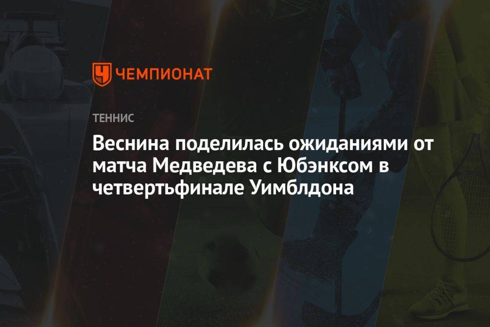 Веснина поделилась ожиданиями от матча Медведева с Юбэнксом в четвертьфинале Уимблдона
