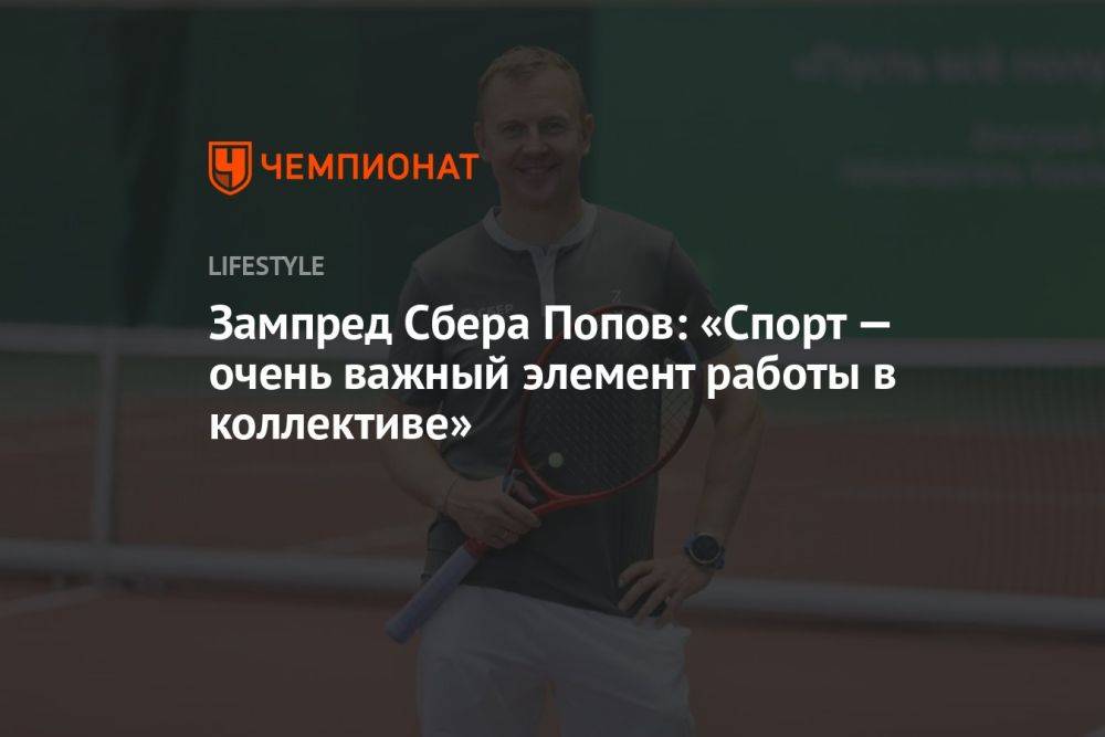 Зампред Сбера Попов: «Спорт — очень важный элемент работы в коллективе»