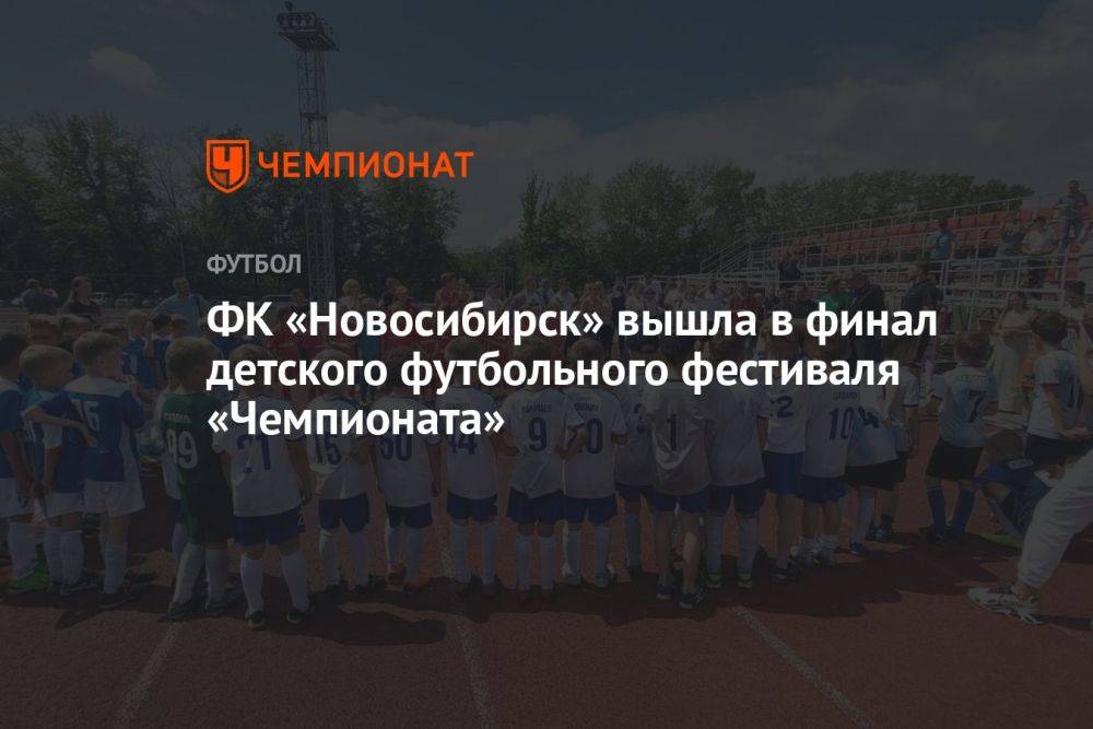 ФК «Новосибирск» вышел в финал детского футбольного фестиваля «Чемпионата»