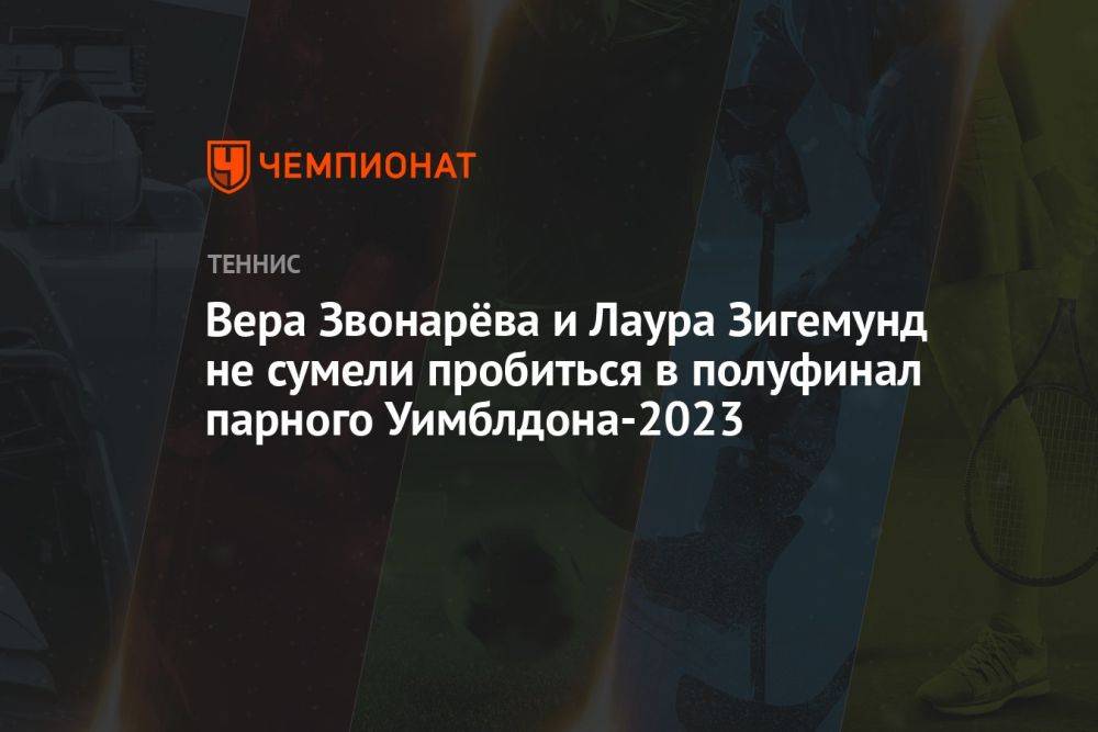 Вера Звонарёва и Лаура Зигемунд не сумели пробиться в полуфинал парного Уимблдона-2023