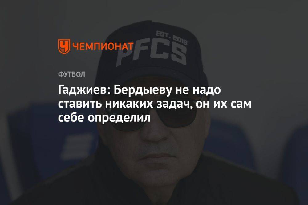 Гаджиев: Бердыеву не надо ставить никаких задач, он их сам себе определил