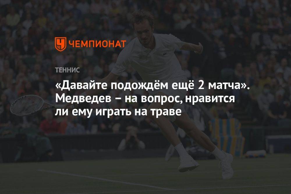 «Давайте подождём ещё 2 матча». Медведев – на вопрос, нравится ли ему играть на траве
