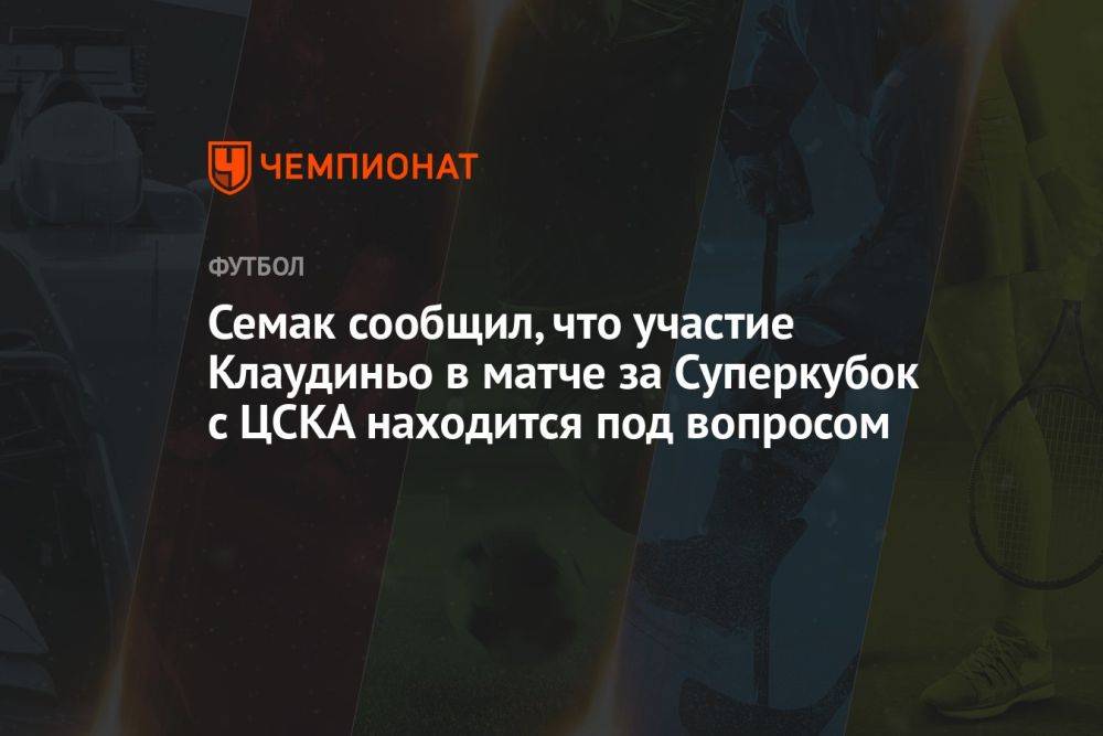 Семак сообщил, что участие Клаудиньо в матче за Суперкубок с ЦСКА находится под вопросом