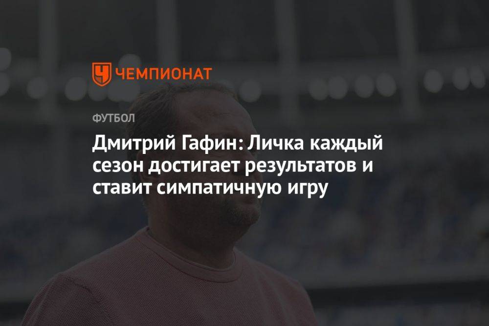Дмитрий Гафин: Личка каждый сезон достигает результатов и ставит симпатичную игру