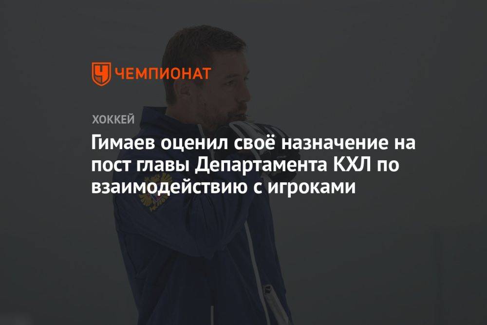Гимаев оценил своё назначение на пост главы Департамента КХЛ по взаимодействию с игроками