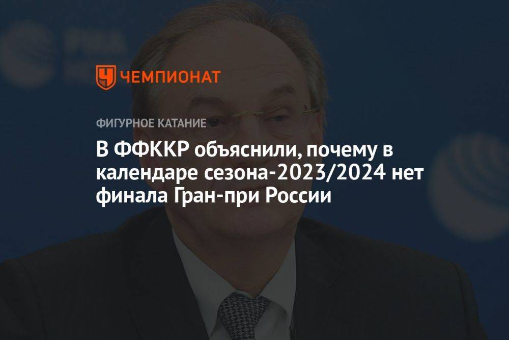 В ФФККР объяснили, почему в календаре сезона-2023/2024 нет финала Гран-при России