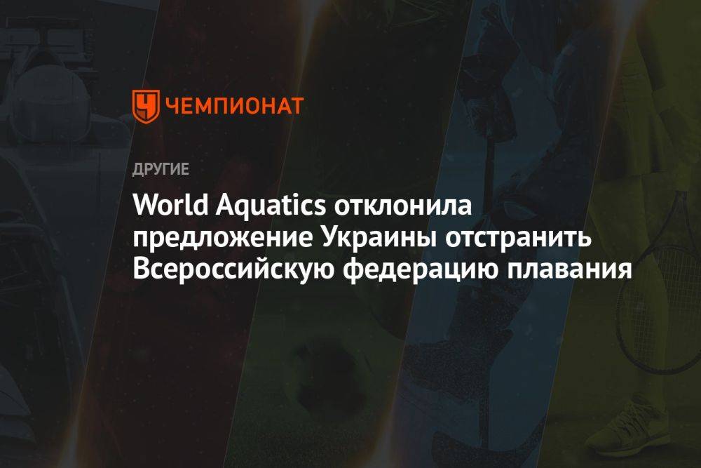 World Aquatics отклонила предложение Украины отстранить Всероссийскую федерацию плавания