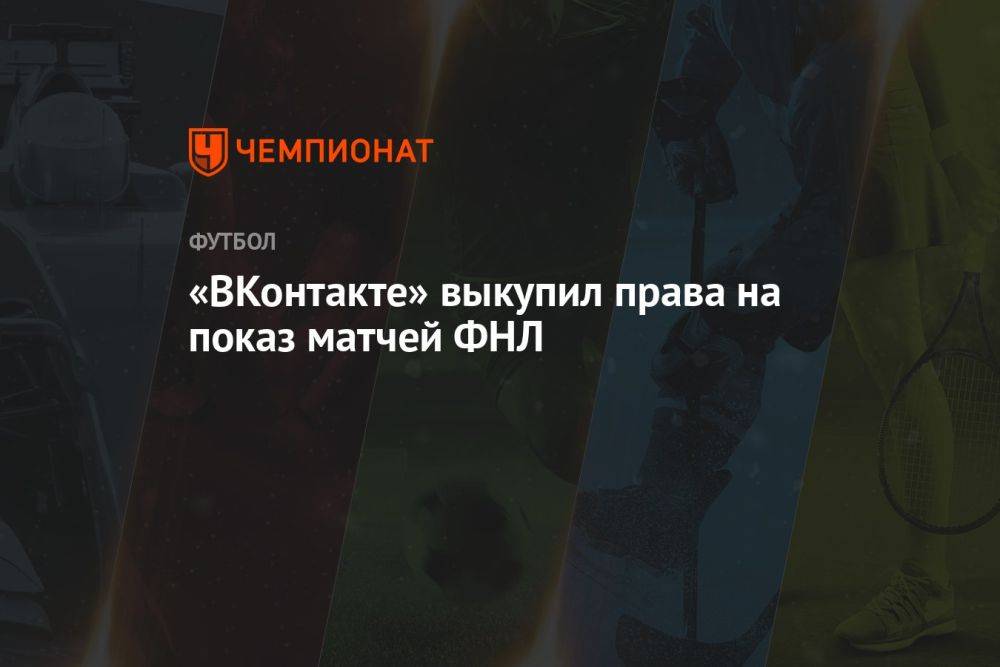 «ВКонтакте» выкупила права на показ матчей ФНЛ