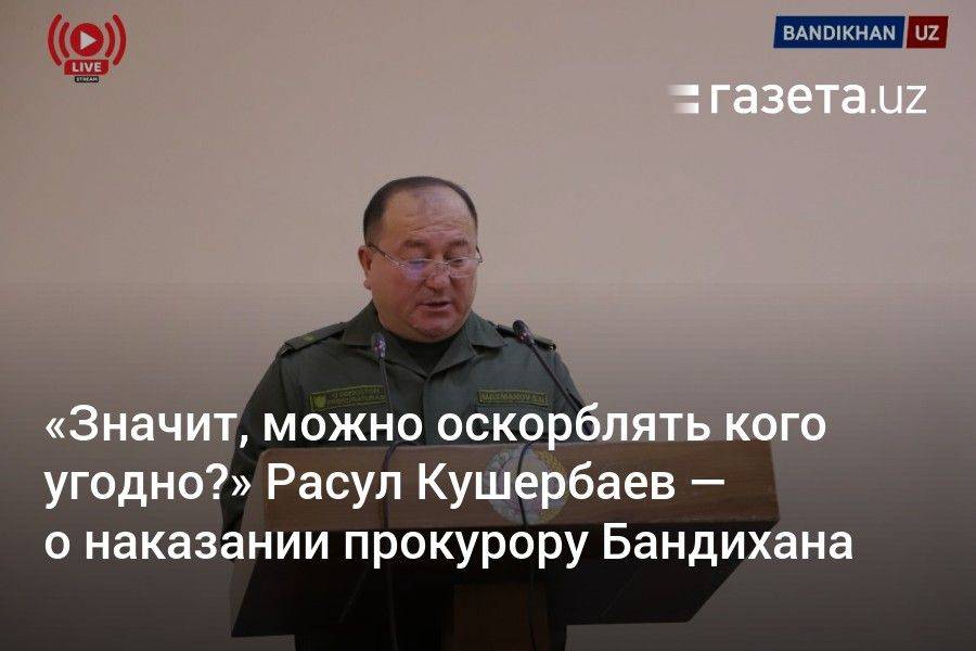 «Значит, можно оскорблять кого угодно?» Расул Кушербаев — о наказании прокурору Бандихана