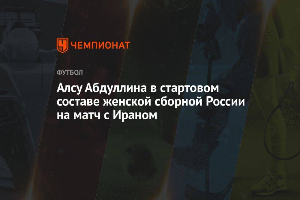 Алсу Абдуллина — в стартовом составе женской сборной России на матч с Ираном