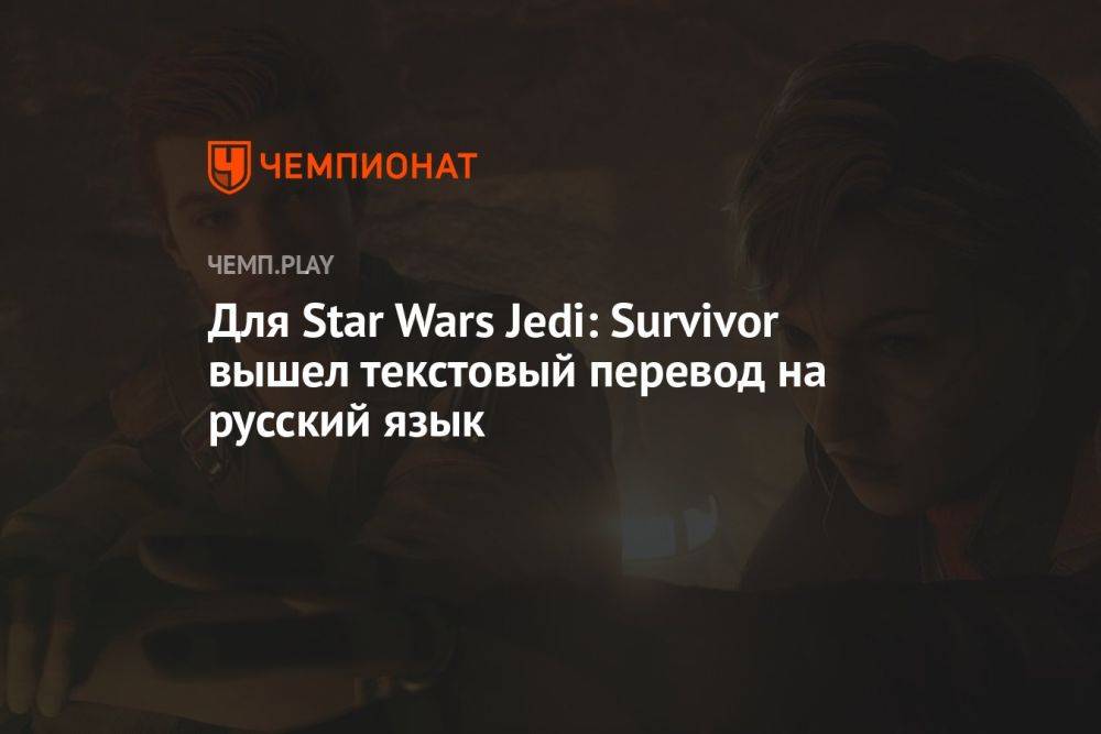 Для Star Wars Jedi: Survivor вышел текстовый перевод на русский язык — где скачать русификатор